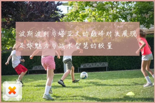 波斯波利与塔亚文的巅峰对决展现足球魅力与战术智慧的较量