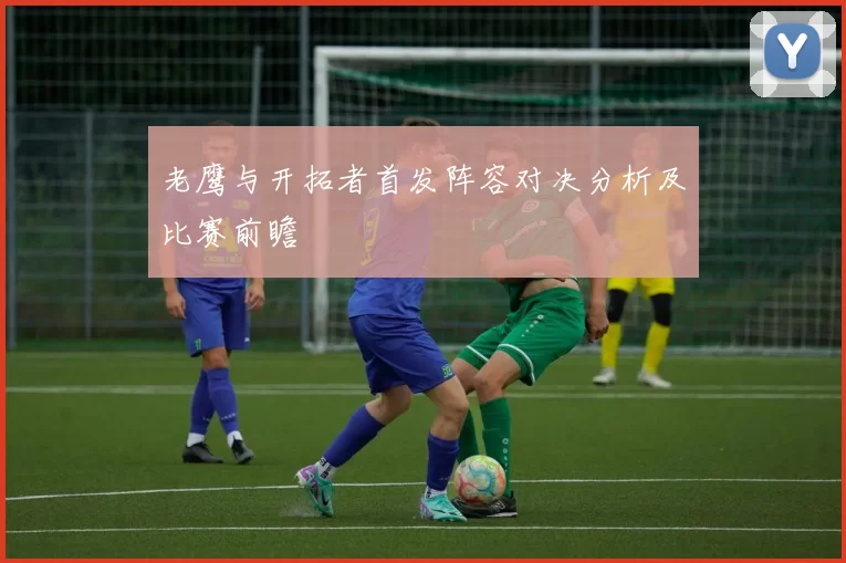 老鹰与开拓者首发阵容对决分析及比赛前瞻