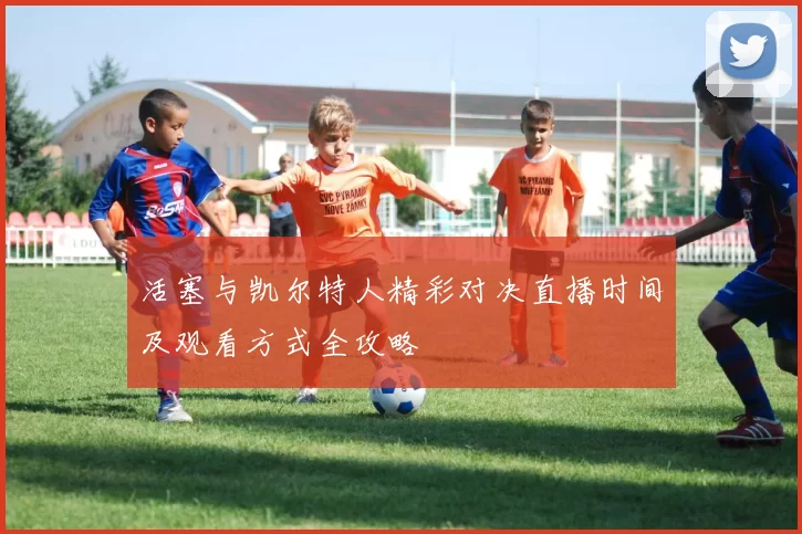 活塞与凯尔特人精彩对决直播时间及观看方式全攻略