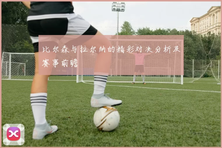 比尔森与拉尔纳的精彩对决分析及赛事前瞻