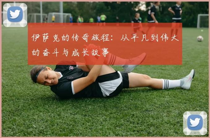 伊萨克的传奇旅程：从平凡到伟大的奋斗与成长故事