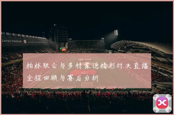 柏林联合与多特蒙德精彩对决直播全程回顾与赛后分析