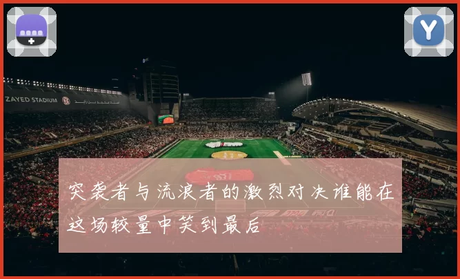 突袭者与流浪者的激烈对决谁能在这场较量中笑到最后