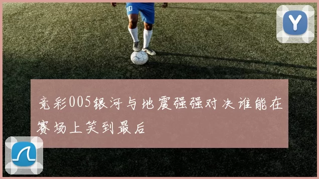 竞彩005银河与地震强强对决谁能在赛场上笑到最后