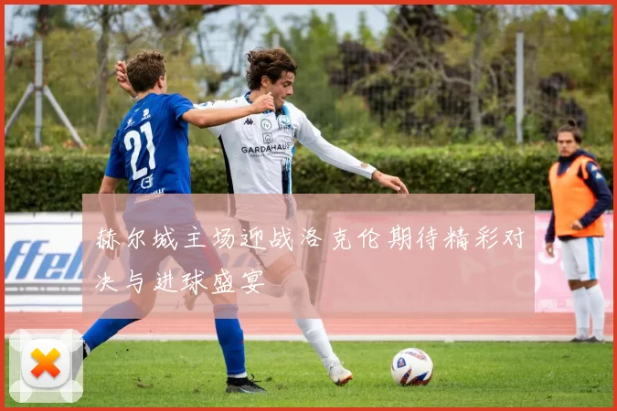 赫尔城主场迎战洛克伦期待精彩对决与进球盛宴