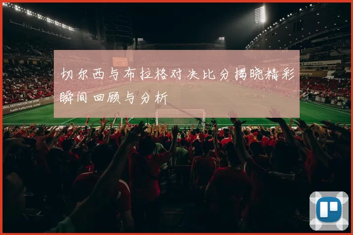 切尔西与布拉格对决比分揭晓精彩瞬间回顾与分析