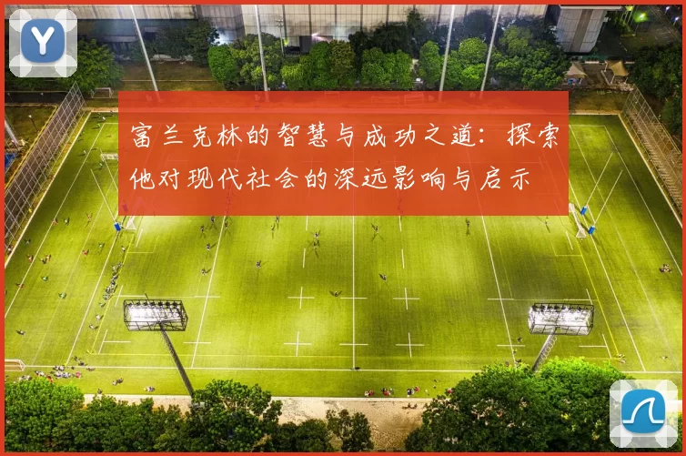 富兰克林的智慧与成功之道：探索他对现代社会的深远影响与启示