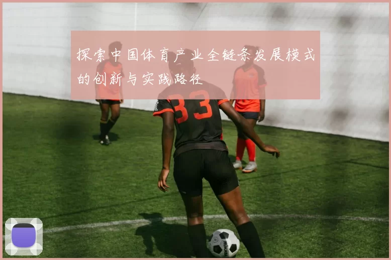 探索中国体育产业全链条发展模式的创新与实践路径