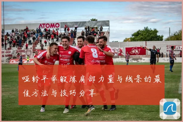 哑铃平举锻炼肩部力量与线条的最佳方法与技巧分享